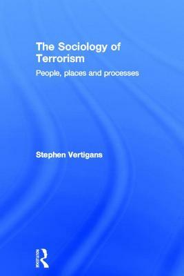 The Sociology of Terrorism: People, Places and Processes by Stephen Vertigans