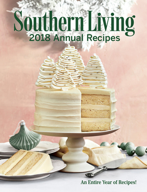 Southern Living 2018 Annual Recipes: An Entire Year of Cooking by The Editors of Southern Living