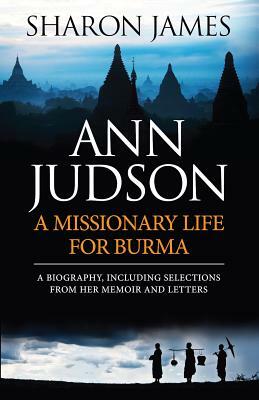 Ann Judson - A Missionary Life for Burma by Sharon James