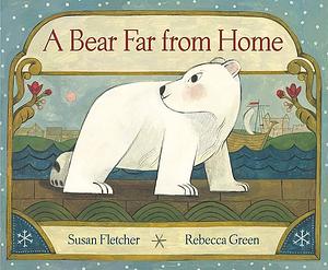 A Bear Far from Home by Susan Fletcher, Rebecca Green