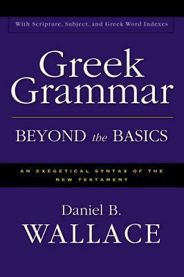 Greek Grammar Beyond the Basics: An Exegetical Syntax of the New Testament by Daniel B. Wallace