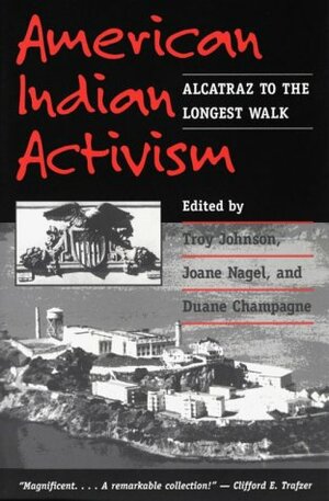 American Indian Activism: ALCATRAZ TO THE LONGEST WALK by Troy R. Johnson, Joane Nagel