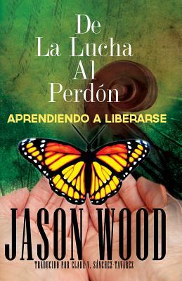 De La Lucha Al Perdon: Aprendiendo A Liberarse by Jason Wood