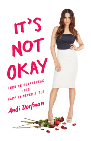 It's Not Okay: Turning Heartbreak into Happily Never After by Andi Dorfman