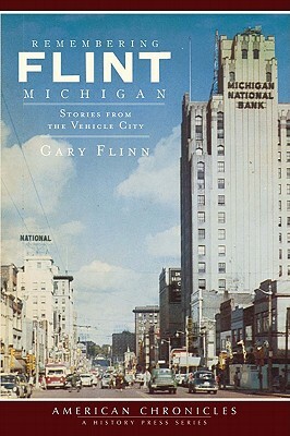 Remembering Flint, Michigan: Stories from the Vehicle City by Gary Flinn