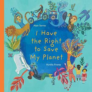 I Have the Right to Save My Planet by Alain Serres, Aurélia Fronty