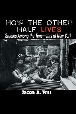 How the Other Half Lives: Studies Among the Tenements of New York by Jacob a. Riis