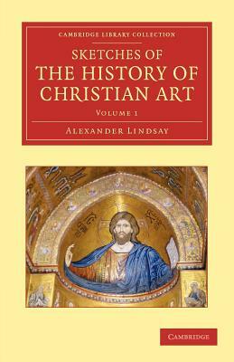 Sketches of the History of Christian Art by Alexander William Crawford Lindsay