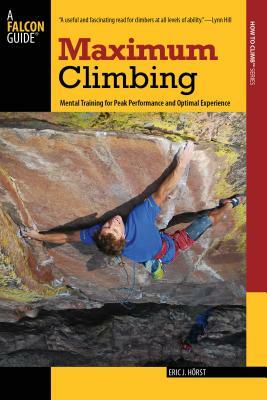 Maximum Climbing: Mental Training for Peak Performance and Optimal Experience by Eric Horst