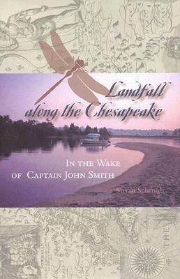 Landfall Along the Chesapeake: In the Wake of Captain John Smith by Susan Schmidt