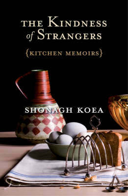 The Kindness of Strangers: Kitchen Memoirs by Shonagh Koea