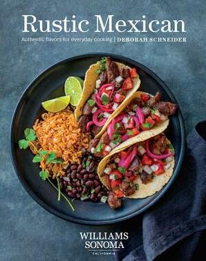 Rustic Mexican: Authentic Flavors for Everyday Cooking by Deborah Schneider