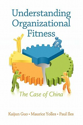 Understanding Organizational Fitness: The Case of China by Maurice Yolles, Paul Iles, Kaijun Guo