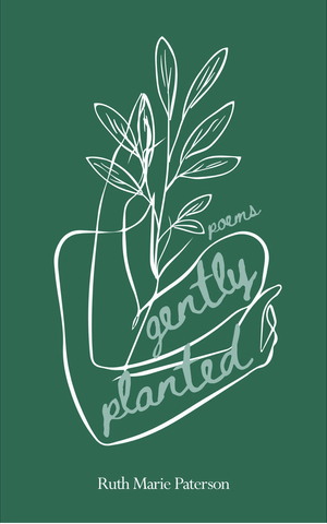 Gently Planted: Poems by Ruth Marie Paterson