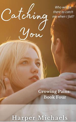 Catching You: Growing Pains Book Four by Harper Michaels, Harper Michaels