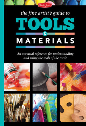 The Fine Artist's Guide to Tools & Materials: An essential reference for understanding and using the tools of the trade by Elizabeth T. Gilbert