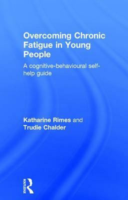 Overcoming Chronic Fatigue in Young People: A cognitive-behavioural self-help guide by Katharine Rimes, Trudie Chalder