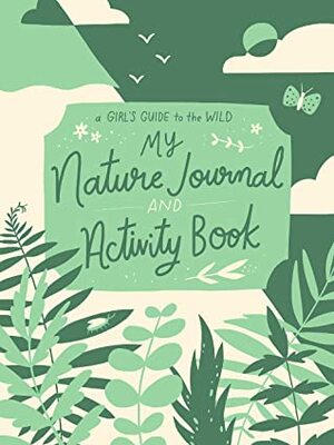 My Nature Journal and Activity Book (A Girl's Guide to the Wild) by Ruby McConnell