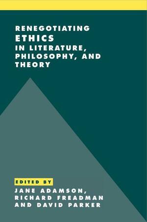 Renegotiating Ethics in Literature, Philosophy, and Theory by Jane Adamson, Richard Freadman, David Parker