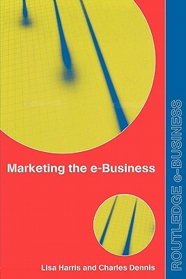 Marketing the e-Business by Lisa Harris, Charles Dennis