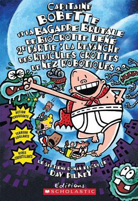 Capitaine Bobette Et La Bagarre Brutale de Biocrotte Den?, 2e Partie (Tome 7): La Revanche Des Ridicules Crottes de Nez Robotiques by Dav Pilkey