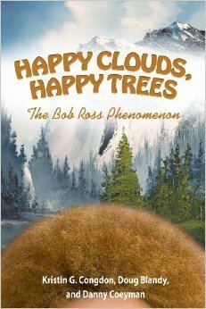 Happy Clouds, Happy Trees: The Bob Ross Phenomenon by Kristin G. Congdon, Doug Blandy, Danny Coeyman