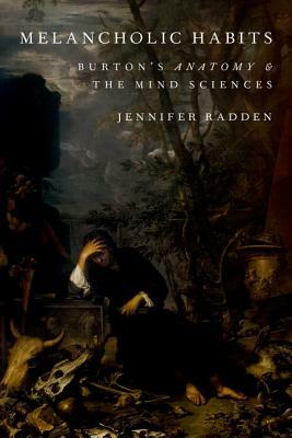 Melancholic Habits: Burton's Anatomy & the Mind Sciences by Jennifer Radden