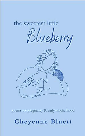 The Sweetest Little Blueberry: Poems about pregnancy and new motherhood by Cheyenne Bluett