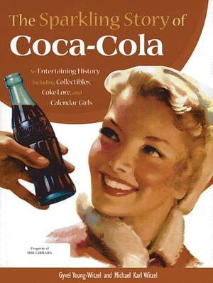 The Sparkling Story of Coca-Cola: An Entertaining History including Collectibles, Coke Lore, and Calendar Girls by Gyvel Young-Witzel, Michael Karl Witzel