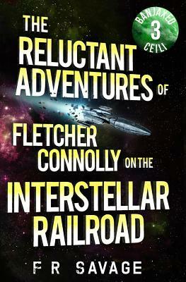 The Reluctant Adventures of Fletcher Connolly on the Interstellar Railroad Vol. 3: Banjaxed Ceili by Felix R. Savage