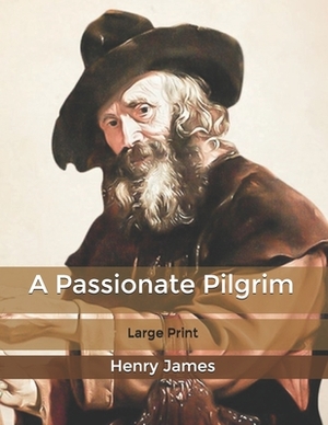 A Passionate Pilgrim: Large Print by Henry James