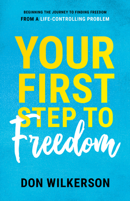 Your First Step to Freedom: Beginning the Journey to Finding Freedom from a Life-Controlling Problem by Don Wilkerson