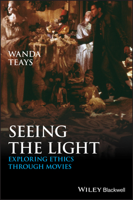 Seeing the Light: Exploring Ethics Through Movies by Wanda Teays