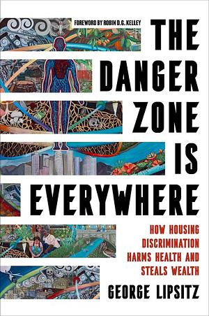 The Danger Zone Is Everywhere: How Housing Discrimination Harms Health and Steals Wealth by George Lipsitz