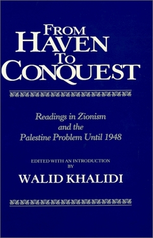 From Haven To Conquest: Readings In Zionism And The Palestine Problem Until 1948 by Walid Khalidi