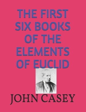 The First Six Books of the Elements of Euclid by John Casey