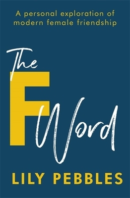 The F Word: A Personal Exploration of Modern Female Friendship by Lily Pebbles