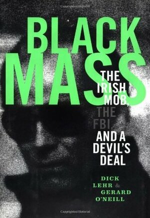 Black Mass: The Irish Mob, the Boston FBI, and a Devil's Deal by Gerard O'Neill, Dick Lehr