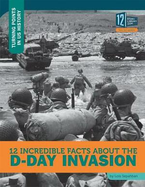 12 Incredible Facts about the D-Day Invasion by Lois Sepahban