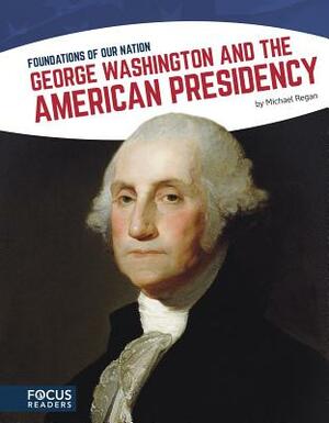 George Washington and the American Presidency by Michael Regan