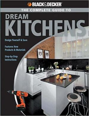 The Complete Guide to Dream Kitchens by Black &amp; Decker, Sarah Lynch