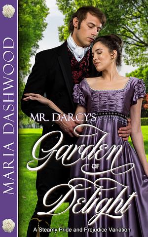 Mr. Darcy's Garden of Delight: A Steamy Pride and Prejudice Variation by Maria Dashwood, Maria Dashwood