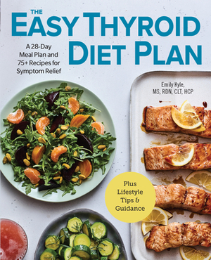 The Easy Thyroid Diet Plan: A 28-Day Meal Plan and 75 Recipes for Symptom Relief by Emily Kyle