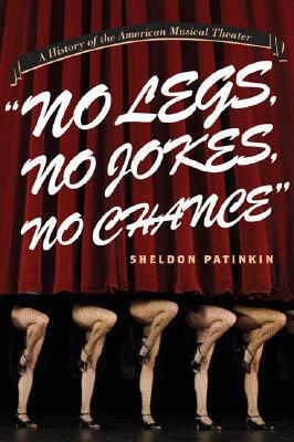 No Legs, No Jokes, No Chance: A History of the American Musical Theater by Sheldon Patinkin
