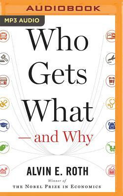 Who Gets What--And Why: The New Economics of Matchmaking and Market Design by Alvin E. Roth