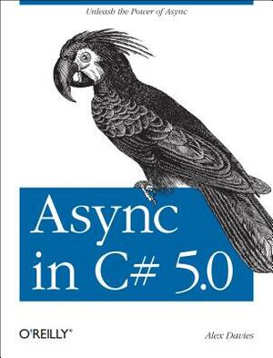 ASYNC in C# 5.0: Unleash the Power of ASYNC by Alex Davies