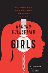 Record Collecting for Girls: Unleashing Your Inner Music Nerd, One Album at a Time by Courtney E. Smith