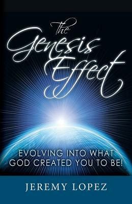 The Genesis Effect: Evolving into what God Created You to Be by Jeremy Lopez