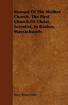 Manual of the Mother Church, the First Church of Christ, Scientist, in Boston, Massachusets by Mary Baker Eddy