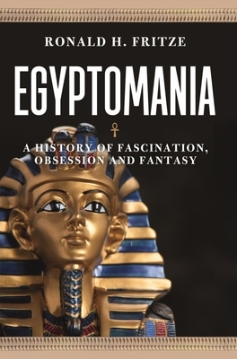 Egyptomania: A History of Fascination, Obsession and Fantasy by Ronald H. Fritze